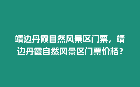 靖邊丹霞自然風景區門票，靖邊丹霞自然風景區門票價格？