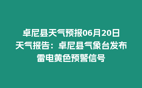 卓尼縣天氣預報06月20日天氣報告：卓尼縣氣象臺發布雷電黃色預警信號