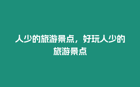 人少的旅游景點，好玩人少的旅游景點