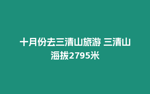 十月份去三清山旅游 三清山海拔2795米