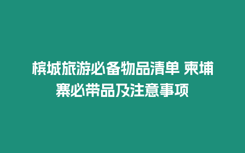 檳城旅游必備物品清單 柬埔寨必帶品及注意事項