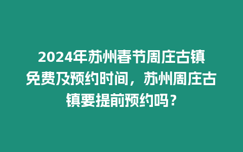 2024年蘇州春節(jié)周莊古鎮(zhèn)免費(fèi)及預(yù)約時(shí)間，蘇州周莊古鎮(zhèn)要提前預(yù)約嗎？