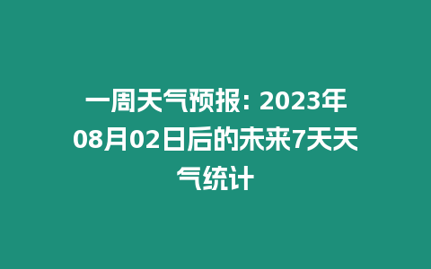 一周天氣預(yù)報(bào): 2023年08月02日后的未來(lái)7天天氣統(tǒng)計(jì)