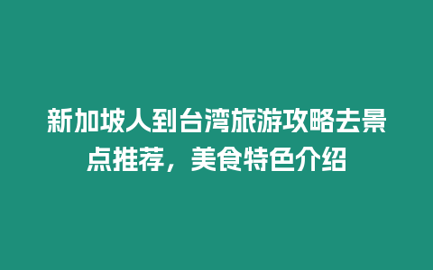 新加坡人到臺灣旅游攻略去景點推薦，美食特色介紹