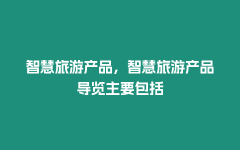 智慧旅游產品，智慧旅游產品導覽主要包括