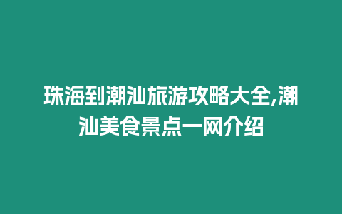 珠海到潮汕旅游攻略大全,潮汕美食景點一網介紹