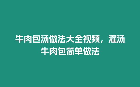 牛肉包湯做法大全視頻，灌湯牛肉包簡單做法