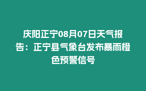 慶陽正寧08月07日天氣報告：正寧縣氣象臺發(fā)布暴雨橙色預(yù)警信號