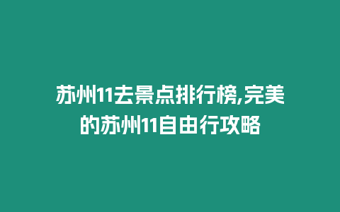 蘇州11去景點(diǎn)排行榜,完美的蘇州11自由行攻略