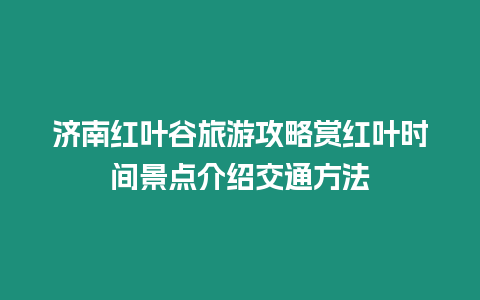 濟南紅葉谷旅游攻略賞紅葉時間景點介紹交通方法