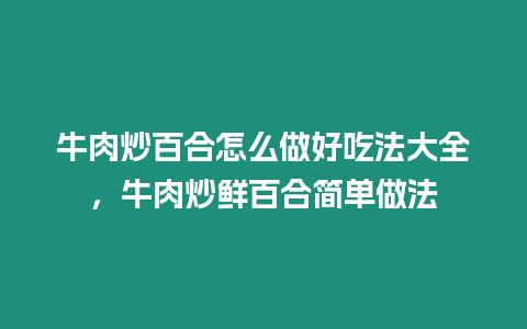 牛肉炒百合怎么做好吃法大全，牛肉炒鮮百合簡單做法