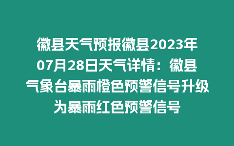 徽縣天氣預(yù)報徽縣2023年07月28日天氣詳情：徽縣氣象臺暴雨橙色預(yù)警信號升級為暴雨紅色預(yù)警信號