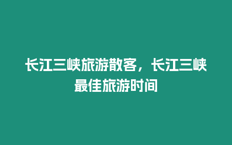 長江三峽旅游散客，長江三峽最佳旅游時間