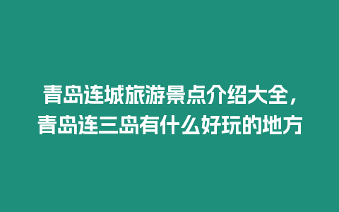 青島連城旅游景點介紹大全，青島連三島有什么好玩的地方