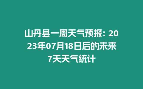 山丹縣一周天氣預(yù)報: 2023年07月18日后的未來7天天氣統(tǒng)計