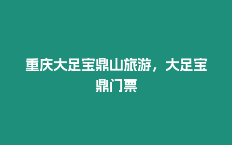 重慶大足寶鼎山旅游，大足寶鼎門票