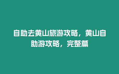 自助去黃山旅游攻略，黃山自助游攻略，完整篇