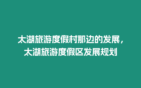 太湖旅游度假村那邊的發展，太湖旅游度假區發展規劃