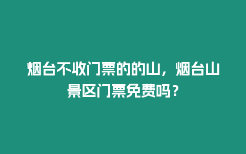 煙臺不收門票的的山，煙臺山景區門票免費嗎？