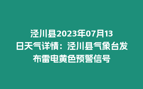 涇川縣2023年07月13日天氣詳情：涇川縣氣象臺(tái)發(fā)布雷電黃色預(yù)警信號(hào)