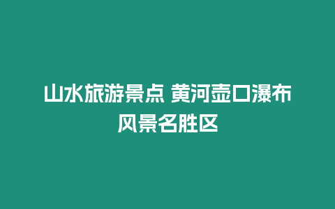 山水旅游景點 黃河壺口瀑布風景名勝區