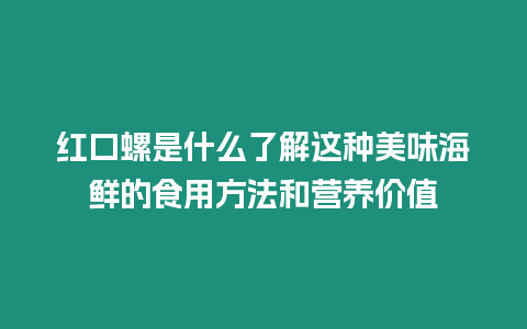 紅口螺是什么了解這種美味海鮮的食用方法和營養價值