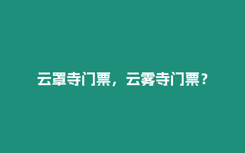 云罩寺門票，云霧寺門票？