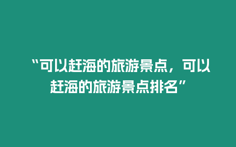 “可以趕海的旅游景點，可以趕海的旅游景點排名”