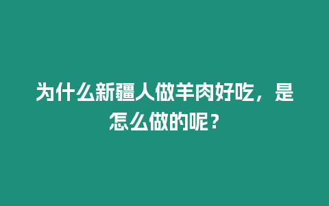 為什么新疆人做羊肉好吃，是怎么做的呢？