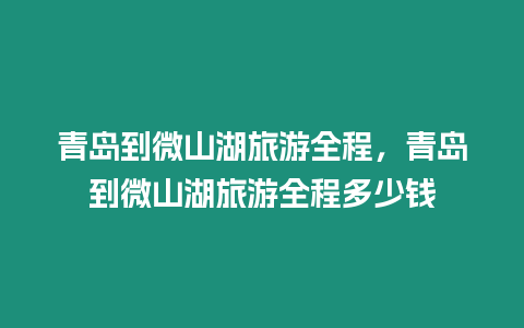 青島到微山湖旅游全程，青島到微山湖旅游全程多少錢