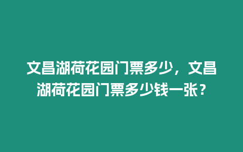 文昌湖荷花園門票多少，文昌湖荷花園門票多少錢一張？