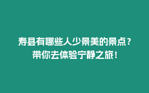 壽縣有哪些人少景美的景點？帶你去體驗寧靜之旅！