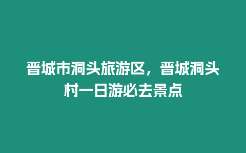 晉城市洞頭旅游區，晉城洞頭村一日游必去景點