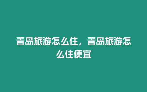 青島旅游怎么住，青島旅游怎么住便宜