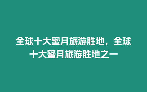 全球十大蜜月旅游勝地，全球十大蜜月旅游勝地之一