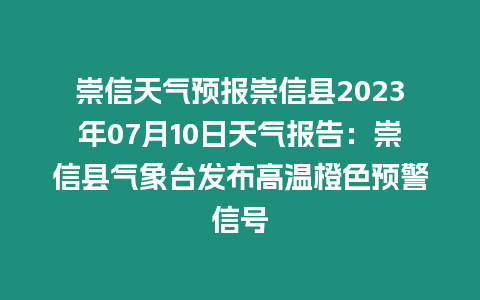 崇信天氣預報崇信縣2023年07月10日天氣報告：崇信縣氣象臺發布高溫橙色預警信號