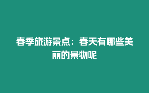 春季旅游景點：春天有哪些美麗的景物呢