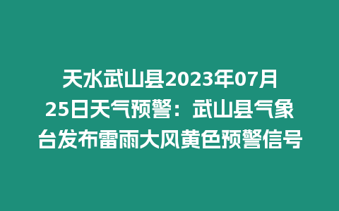 天水武山縣2023年07月25日天氣預(yù)警：武山縣氣象臺(tái)發(fā)布雷雨大風(fēng)黃色預(yù)警信號(hào)