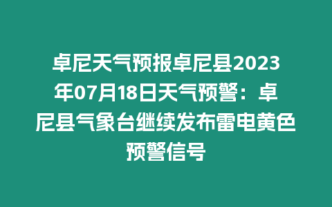 卓尼天氣預(yù)報卓尼縣2023年07月18日天氣預(yù)警：卓尼縣氣象臺繼續(xù)發(fā)布雷電黃色預(yù)警信號