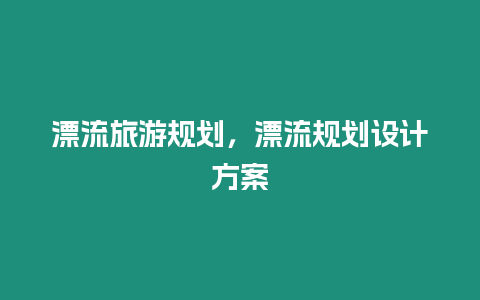 漂流旅游規劃，漂流規劃設計方案