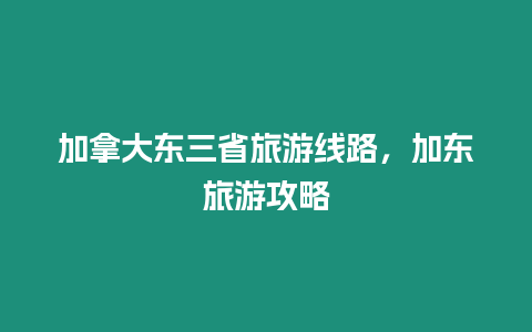 加拿大東三省旅游線路，加東旅游攻略