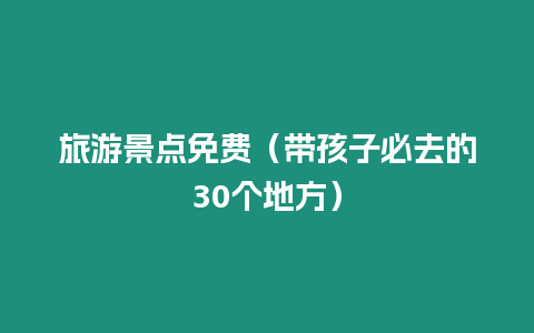 旅游景點(diǎn)免費(fèi)（帶孩子必去的30個(gè)地方）