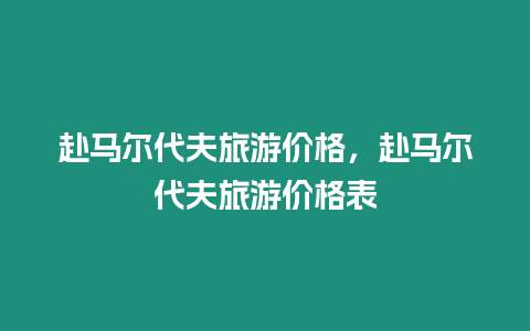 赴馬爾代夫旅游價格，赴馬爾代夫旅游價格表