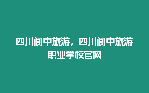 四川閬中旅游，四川閬中旅游職業學校官網