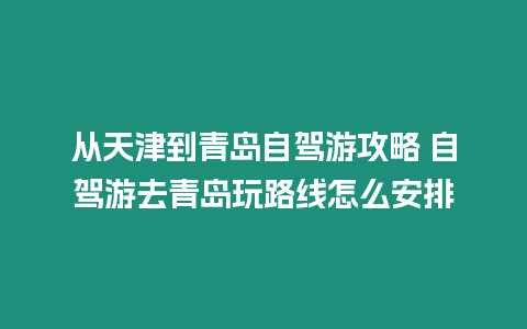 從天津到青島自駕游攻略 自駕游去青島玩路線怎么安排