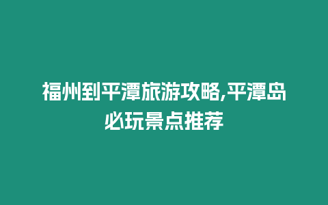 福州到平潭旅游攻略,平潭島必玩景點推薦