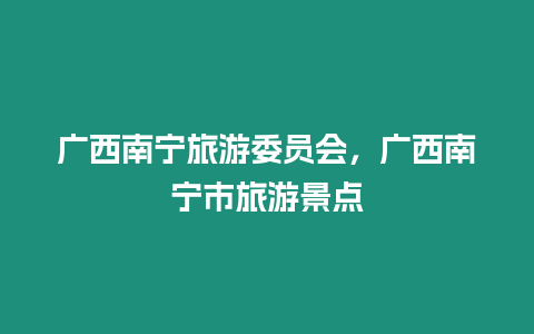 廣西南寧旅游委員會，廣西南寧市旅游景點