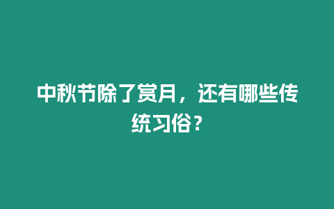 中秋節除了賞月，還有哪些傳統習俗？