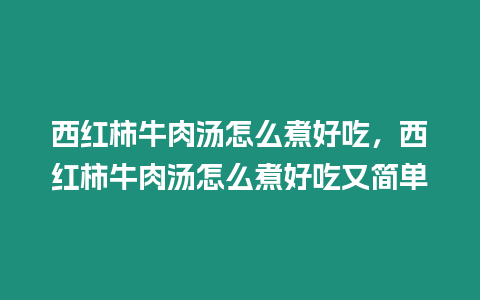 西紅柿牛肉湯怎么煮好吃，西紅柿牛肉湯怎么煮好吃又簡單