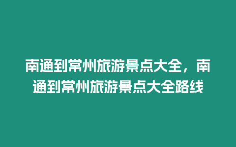 南通到常州旅游景點大全，南通到常州旅游景點大全路線